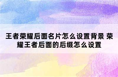 王者荣耀后面名片怎么设置背景 荣耀王者后面的后缀怎么设置